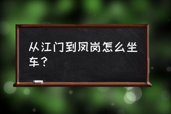 凤岗到江门直达车有吗 从江门到凤岗怎么坐车？