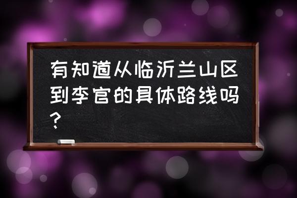 临沂几路公交车到李官 有知道从临沂兰山区到李官的具体路线吗？