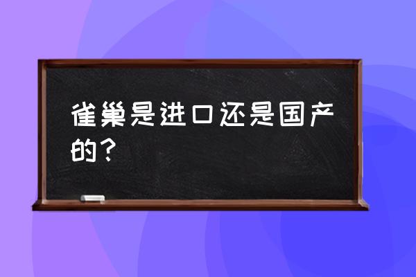 雀巢奶粉进口的吗 雀巢是进口还是国产的？