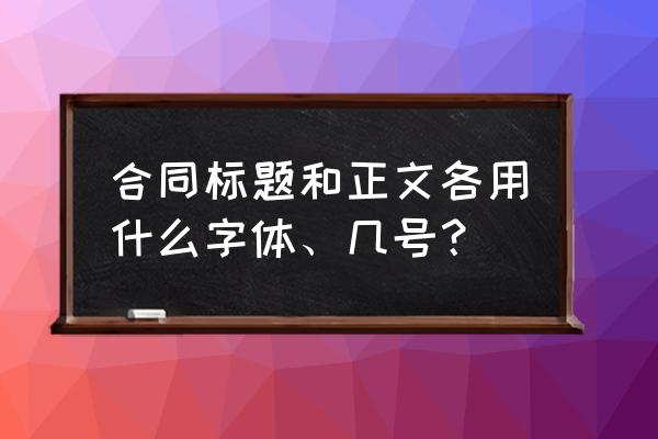 合同标题和正文都是几号字体 合同标题和正文各用什么字体、几号？