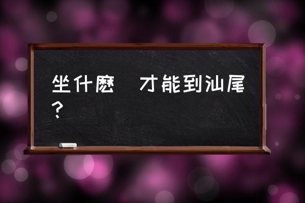 有昆明到汕尾的直达车吗 坐什麽車才能到汕尾？