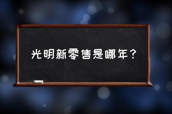 新零售代表人物有哪些 光明新零售是哪年？