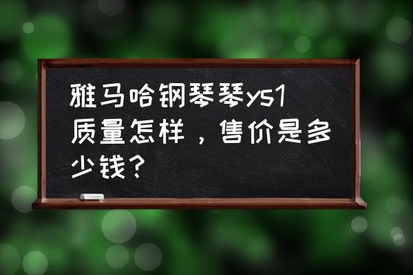 雅马哈原装进口的钢琴多少钱 雅马哈钢琴琴ys1质量怎样，售价是多少钱？