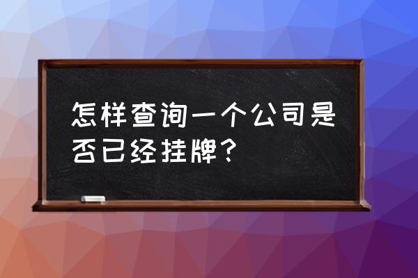 乌鲁木齐怎么查询网上挂牌信息 怎样查询一个公司是否已经挂牌？