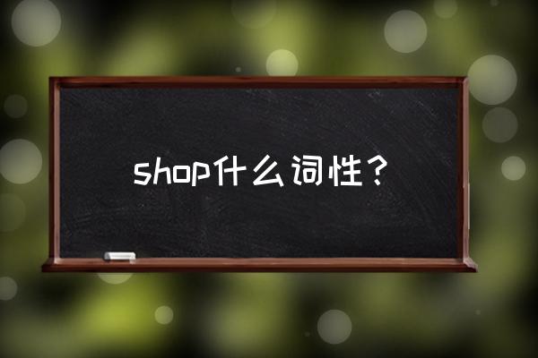 网店的英文怎么说 shop什么词性？