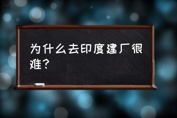 在印度做个加工厂好不好 为什么去印度建厂很难？