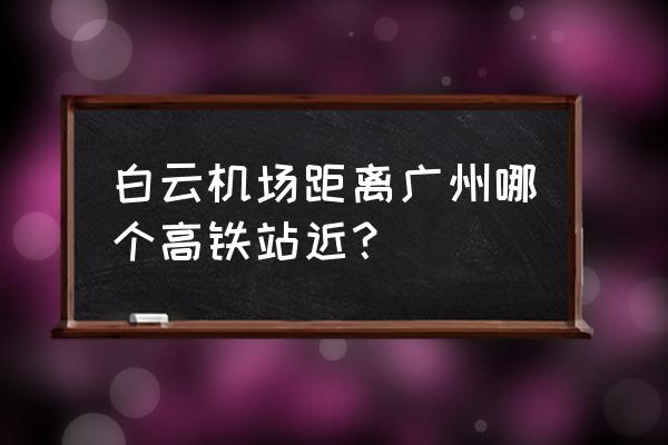 广州机场北站在哪里 白云机场距离广州哪个高铁站近？