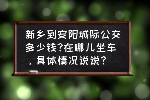 河南新乡到安阳怎么去 新乡到安阳城际公交多少钱?在哪儿坐车，具体情况说说？