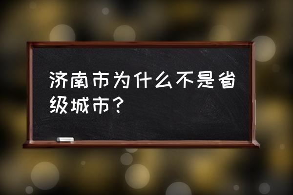 济南市属于什么级别 济南市为什么不是省级城市？