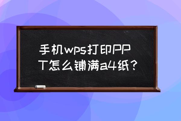 怎么在手机上用ppt做a4页面 手机wps打印PPT怎么铺满a4纸？