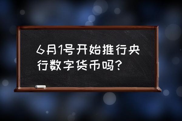 中国数字货币什么时候央行开网 6月1号开始推行央行数字货币吗？