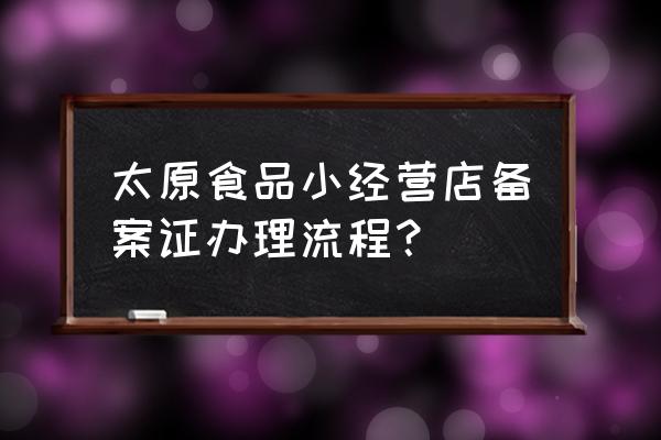 食品小经营店备案证需要什么手续 太原食品小经营店备案证办理流程？