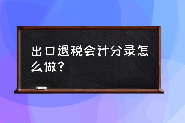 出口退税怎么做会计分录 出口退税会计分录怎么做？