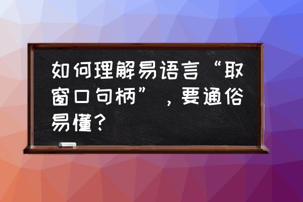 易语言如何取窗口坐标 如何理解易语言“取窗口句柄”，要通俗易懂？