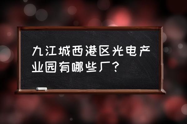 九江电池厂家在哪里 九江城西港区光电产业园有哪些厂？