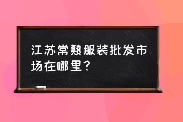 常熟哪里有户外运动服装批发 江苏常熟服装批发市场在哪里？