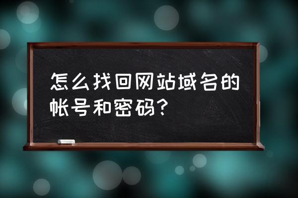 怎样找回域名备案的登录名 怎么找回网站域名的帐号和密码？