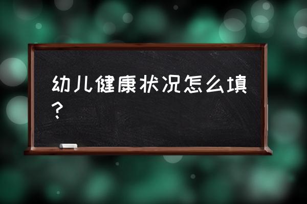 长沙学前教育证明健康状况怎么填 幼儿健康状况怎么填？