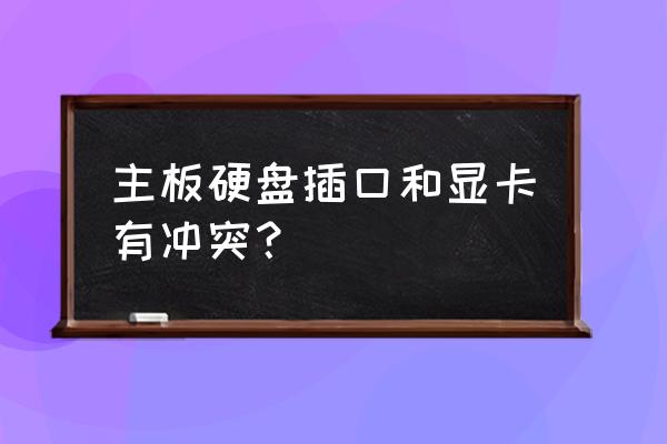 硬盘与显卡不兼容吗 主板硬盘插口和显卡有冲突？