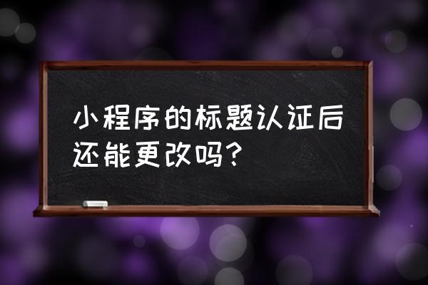 如何手动修改微信小程序标题 小程序的标题认证后还能更改吗？