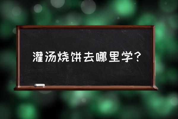 潍坊哪有教烧饼的 灌汤烧饼去哪里学？