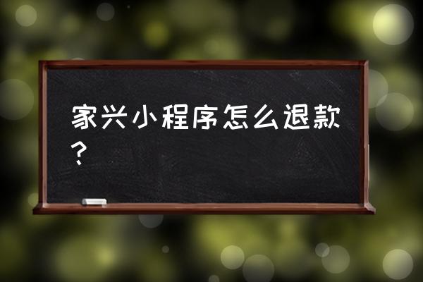 小程序商城怎么申请退款 家兴小程序怎么退款？