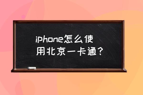 苹果手机怎下北京一卡通乘地铁 iphone怎么使用北京一卡通？