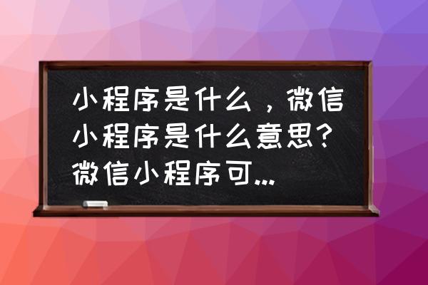 微信小程序适合开发什么应用 小程序是什么，微信小程序是什么意思?微信小程序可以做什么？