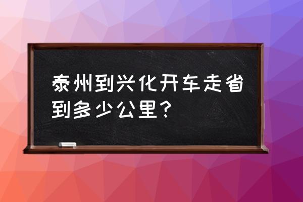 宣城到兴化汽车自驾游怎么走 泰州到兴化开车走省到多少公里？