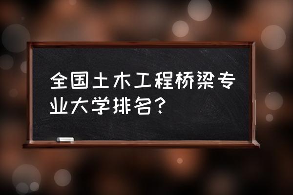 东南大学土木工程排名全国第几 全国土木工程桥梁专业大学排名？