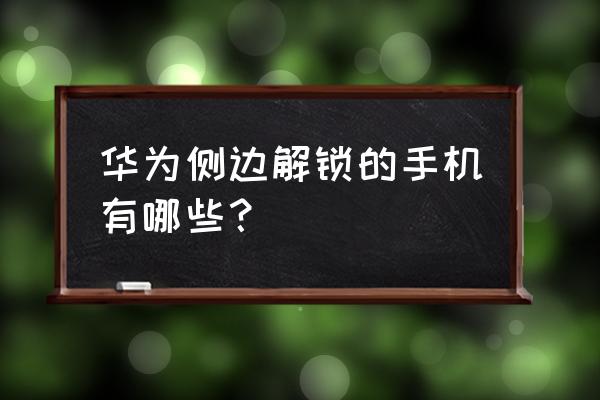 华为哪款手机指纹识别在侧面 华为侧边解锁的手机有哪些？