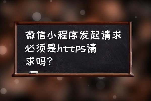 小程序如何发起网络请求 微信小程序发起请求必须是https请求吗？