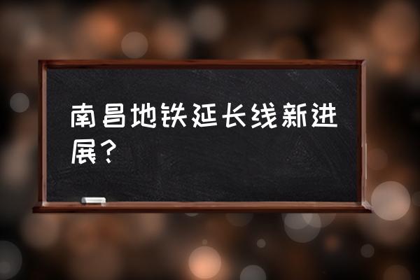 南昌城南大道有地铁吗 南昌地铁延长线新进展？