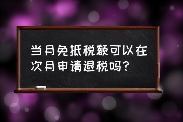 当月上税可以有出口退税吗 当月免抵税额可以在次月申请退税吗？