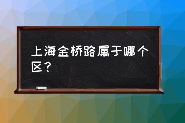 上海金桥出口加工区是哪个区 上海金桥路属于哪个区？