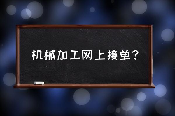 哪里有机械加工师傅找 机械加工网上接单？