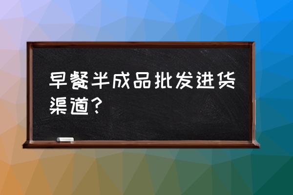 吴川哪里有包子批发市场 早餐半成品批发进货渠道？