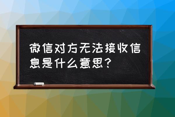 为什么微信好友收不到信息 微信对方无法接收信息是什么意思？