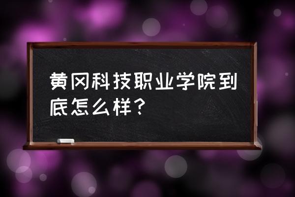 黄冈科技学院怎么走 黄冈科技职业学院到底怎么样？