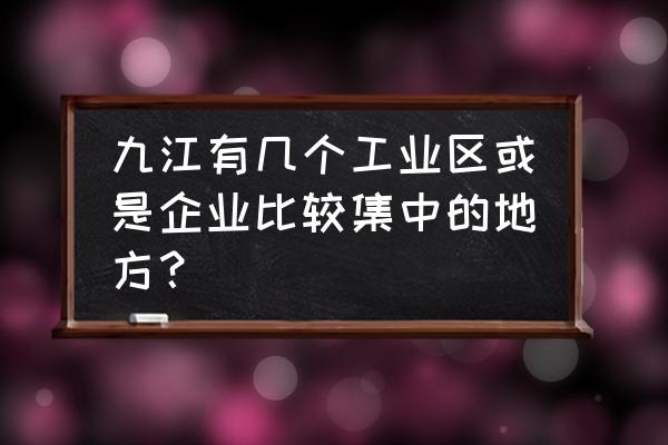 九江出口加工区在哪个区 九江有几个工业区或是企业比较集中的地方？