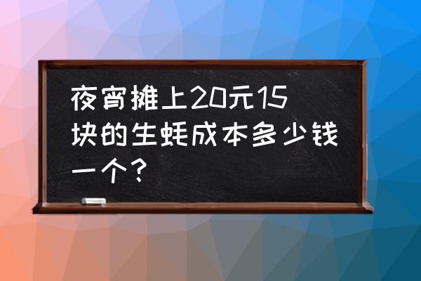 生蚝批发市场价多少钱一斤 夜宵摊上20元15块的生蚝成本多少钱一个？