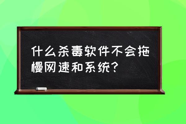 卡巴斯基会影响网速吗 什么杀毒软件不会拖慢网速和系统？