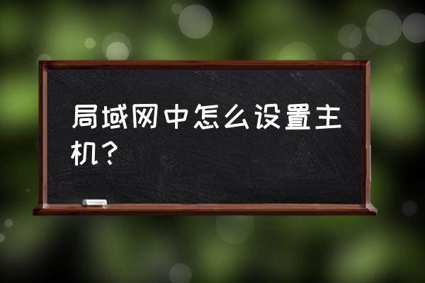 如何添加局域网主机 局域网中怎么设置主机？