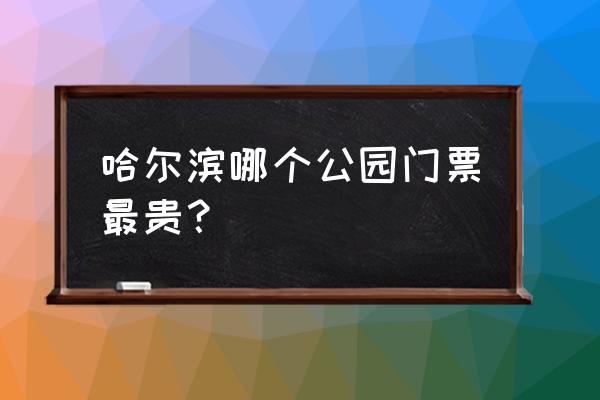 哈尔滨市波塞冬门票多少钱 哈尔滨哪个公园门票最贵？