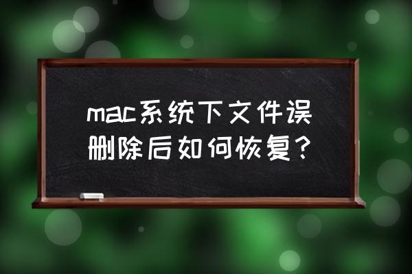 苹果电脑删苹果系统文件怎么恢复 mac系统下文件误删除后如何恢复？