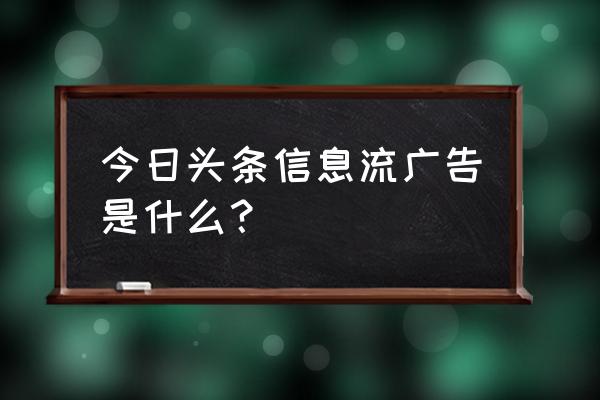 今日头条信息流你了解多少 今日头条信息流广告是什么？