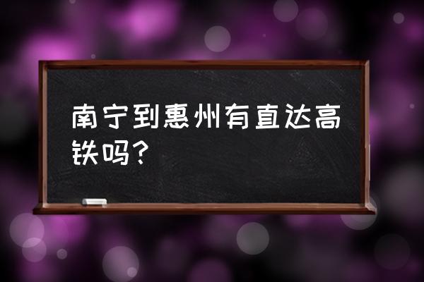 南宁到惠州有高吗 南宁到惠州有直达高铁吗？