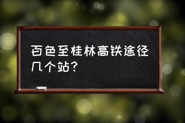 桂林至百色动车什么时候开工 百色至桂林高铁途径几个站？