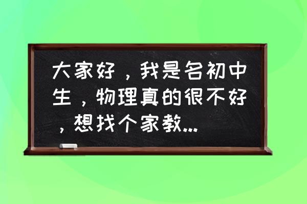 徐州家教老师哪里找 大家好，我是名初中生，物理真的很不好，想找个家教老师补课，我家是徐州的，哪里有好的家教网？
