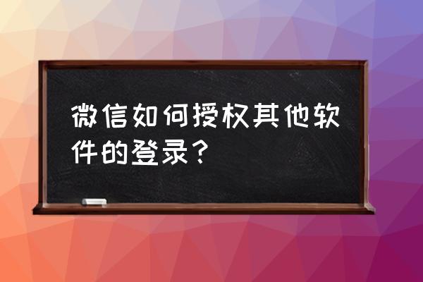 微信授权代码是多少 微信如何授权其他软件的登录？